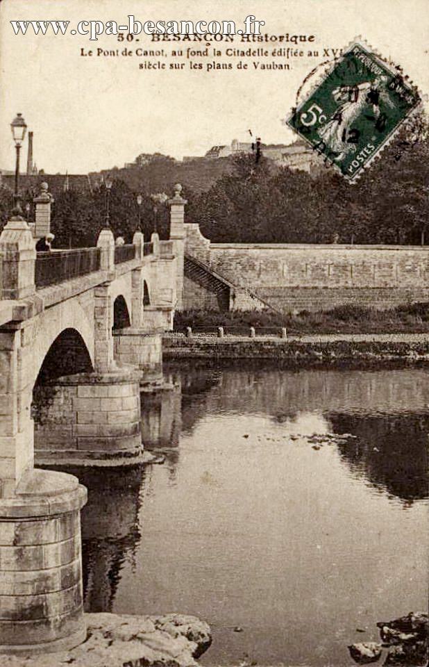 50. BESANÇON Historique - Le Pont de Canot, au fond la Citadelle édifiée au XVIe siècle sur les plans de Vauban.